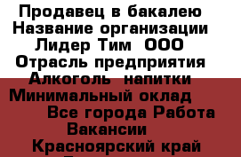 Продавец в бакалею › Название организации ­ Лидер Тим, ООО › Отрасль предприятия ­ Алкоголь, напитки › Минимальный оклад ­ 28 350 - Все города Работа » Вакансии   . Красноярский край,Бородино г.